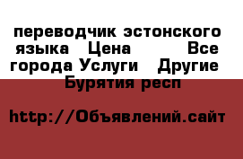 переводчик эстонского языка › Цена ­ 400 - Все города Услуги » Другие   . Бурятия респ.